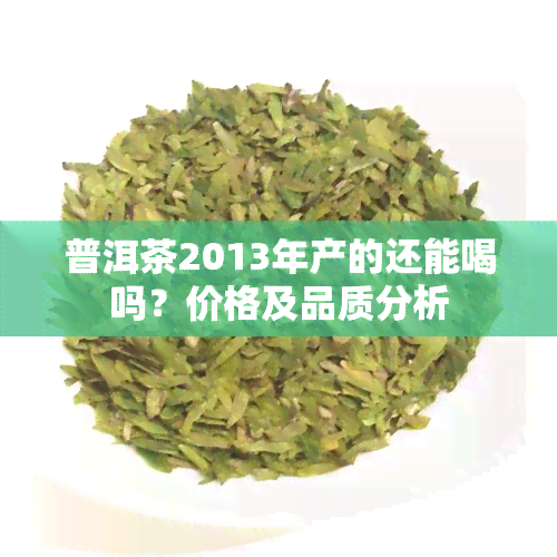 普洱茶2013年产的还能喝吗？价格及品质分析