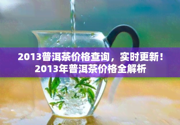 2013普洱茶价格查询，实时更新！2013年普洱茶价格全解析