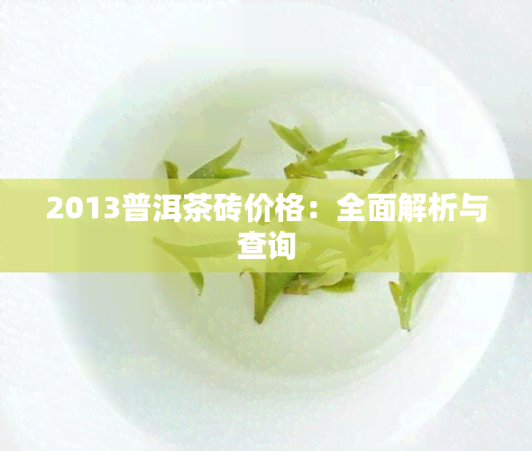 2013普洱茶砖价格：全面解析与查询