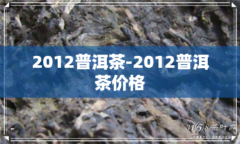 2012普洱茶-2012普洱茶价格