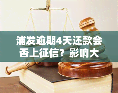 浦发逾期4天还款会否上？影响大吗？需立即还清吗？