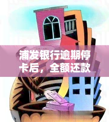 浦发银行逾期停卡后，全额还款能否重新开通？