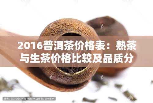 2016普洱茶价格表：熟茶与生茶价格比较及品质分析