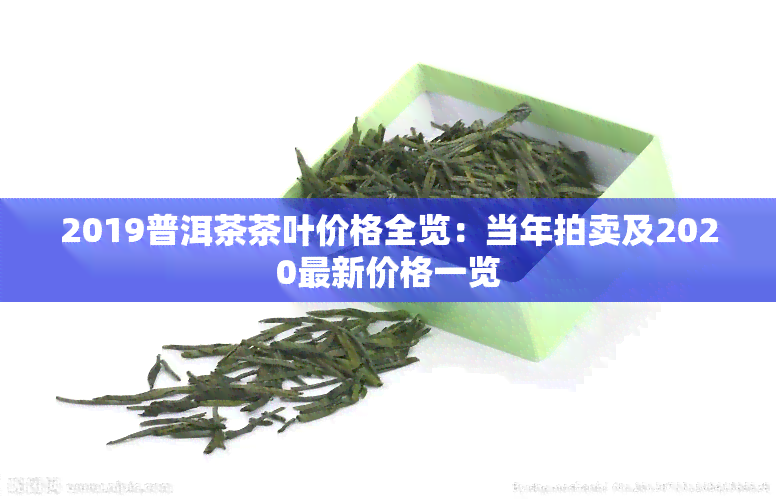 2019普洱茶茶叶价格全览：当年拍卖及2020最新价格一览