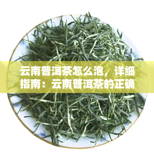 云南普洱茶怎么泡，详细指南：云南普洱茶的正确冲泡方法