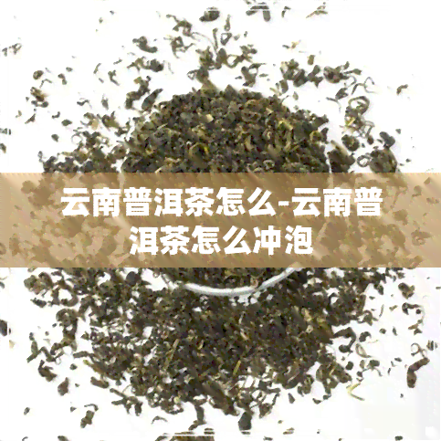 云南普洱茶怎么-云南普洱茶怎么冲泡