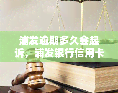 浦发逾期多久会起诉，浦发银行信用卡逾期多久会被起诉？