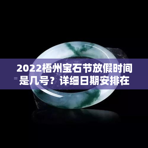 2022梧州宝石节放假时间是几号？详细日期安排在这里！