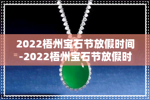 2022梧州宝石节放假时间-2022梧州宝石节放假时间表