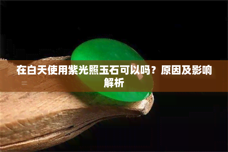 在白天使用紫光照玉石可以吗？原因及影响解析