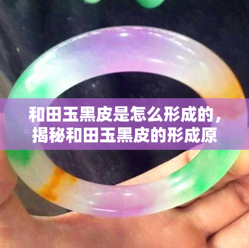 和田玉黑皮是怎么形成的，揭秘和田玉黑皮的形成原因