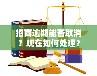 招商逾期能否取消？现在如何处理？