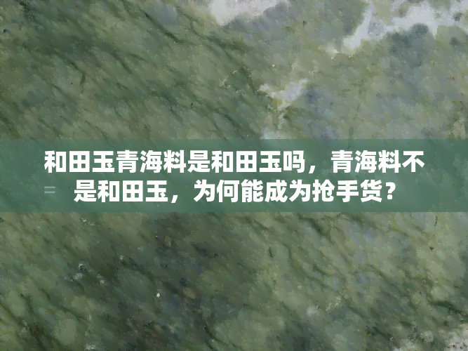 和田玉青海料是和田玉吗，青海料不是和田玉，为何能成为抢手货？