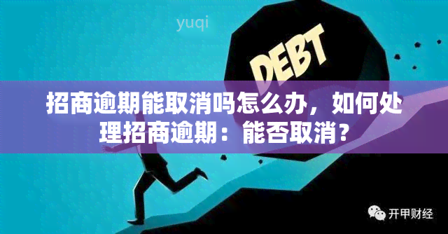 招商逾期能取消吗怎么办，如何处理招商逾期：能否取消？