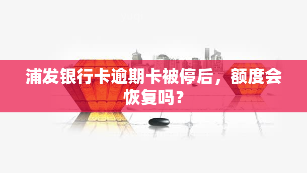 浦发银行卡逾期卡被停后，额度会恢复吗？