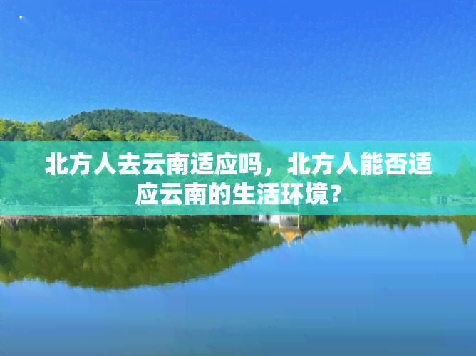 北方人去云南适应吗，北方人能否适应云南的生活环境？