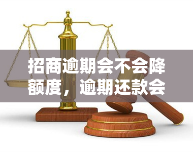 招商逾期会不会降额度，逾期还款会影响招商银行信用卡额度吗？