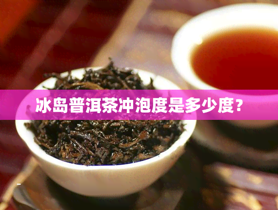 冰岛普洱茶冲泡度是多少度？