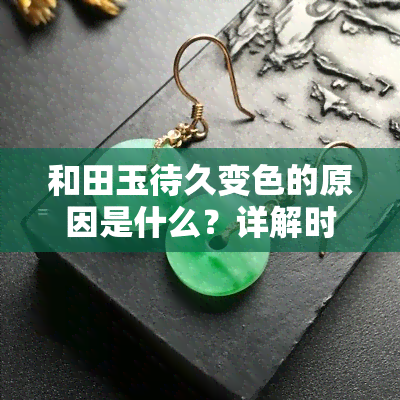 和田玉待久变色的原因是什么？详解时间长了会变黑的情况及原因