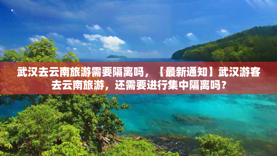 武汉去云南旅游需要隔离吗，【最新通知】武汉游客去云南旅游，还需要进行集中隔离吗？