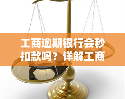 工商逾期银行会秒扣款吗？详解工商银行逾期后果与处理方式