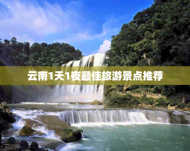 云南1天1夜更佳旅游景点推荐