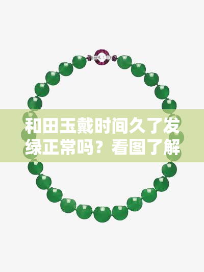 和田玉戴时间久了发绿正常吗？看图了解全貌！