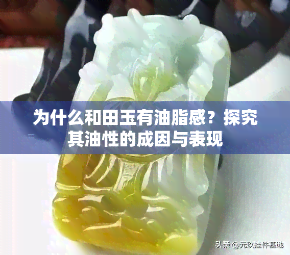 为什么和田玉有油脂感？探究其油性的成因与表现