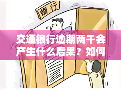 交通银行逾期两千会产生什么后果？如何处理已逾期三个月的2000多元欠款？如果逾期两年无法一次性还清怎么办？接到通知需全额还款的逾期两个月应如何应对？