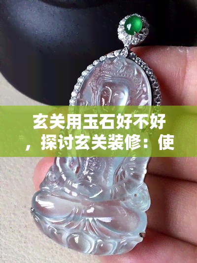 玄关用玉石好不好，探讨玄关装修：使用玉石的效果如何？