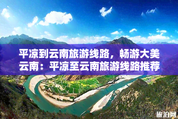 平凉到云南旅游线路，畅游大美云南：平凉至云南旅游线路推荐