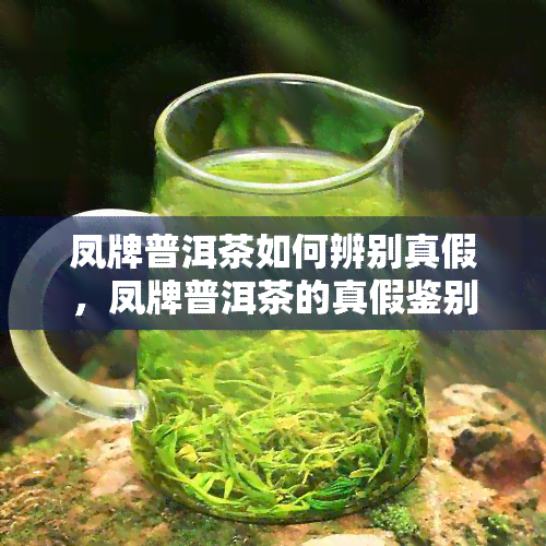 凤牌普洱茶如何辨别真假，凤牌普洱茶的真假鉴别：掌握这些技巧，轻松辨认真伪！