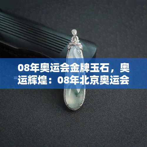 08年奥运会金牌玉石，奥运辉煌：08年北京奥运会金牌玉石的独特魅力