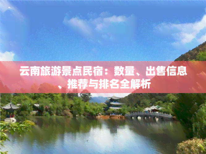 云南旅游景点民宿：数量、出售信息、推荐与排名全解析