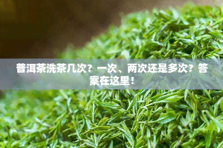 普洱茶洗茶几次？一次、两次还是多次？答案在这里！