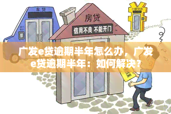 广发e贷逾期半年怎么办，广发e贷逾期半年：如何解决？