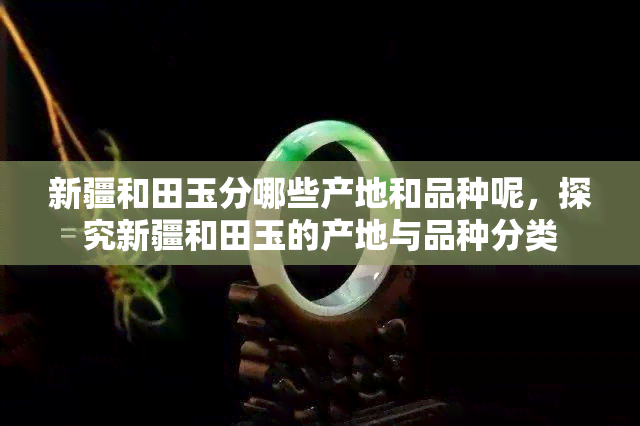 新疆和田玉分哪些产地和品种呢，探究新疆和田玉的产地与品种分类