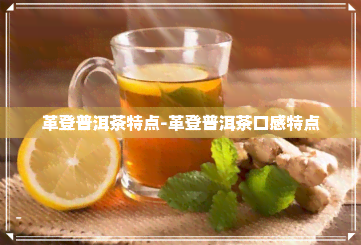 革登普洱茶特点-革登普洱茶口感特点