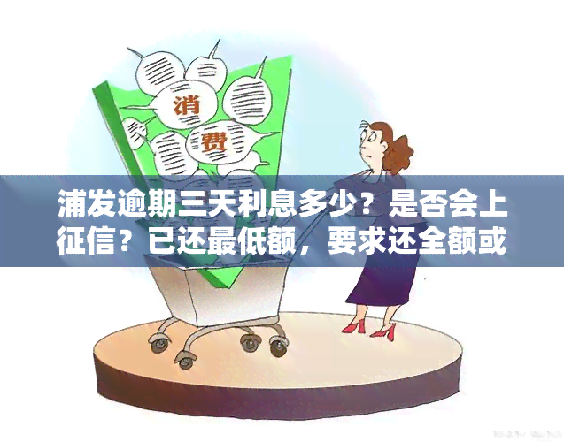 浦发逾期三天利息多少？是否会上？已还更低额，要求还全额或一次还清