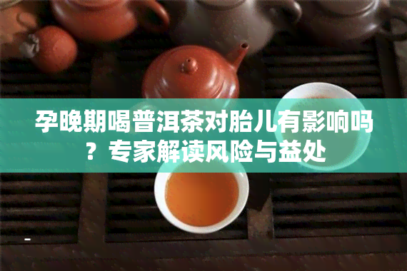 孕晚期喝普洱茶对胎儿有影响吗？专家解读风险与益处