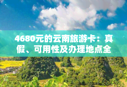 4680元的云南旅游卡：真假、可用性及办理地点全解析