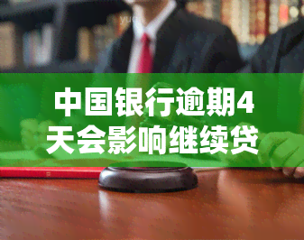 中国银行逾期4天会影响继续贷款吗？原因与后果解析