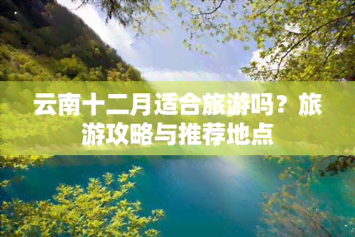 云南十二月适合旅游吗？旅游攻略与推荐地点