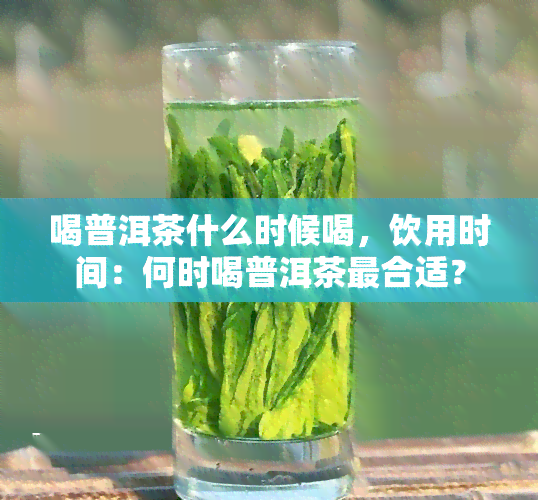 喝普洱茶什么时候喝，饮用时间：何时喝普洱茶最合适？