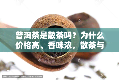 普洱茶是散茶吗？为什么价格高、香味浓，散茶与饼茶哪种更好？