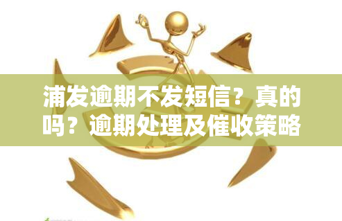 浦发逾期不发短信？真的吗？逾期处理及策略解析