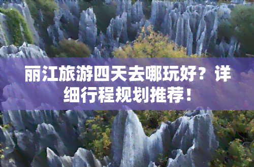 丽江旅游四天去哪玩好？详细行程规划推荐！