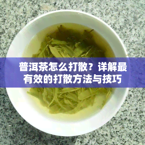 普洱茶怎么打散？详解最有效的打散方法与技巧