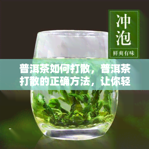 普洱茶如何打散，普洱茶打散的正确方法，让你轻松享受醇厚口感！