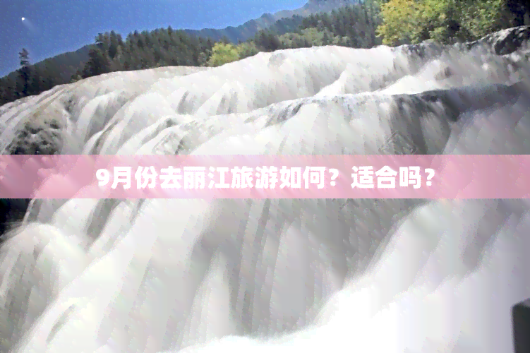 9月份去丽江旅游如何？适合吗？